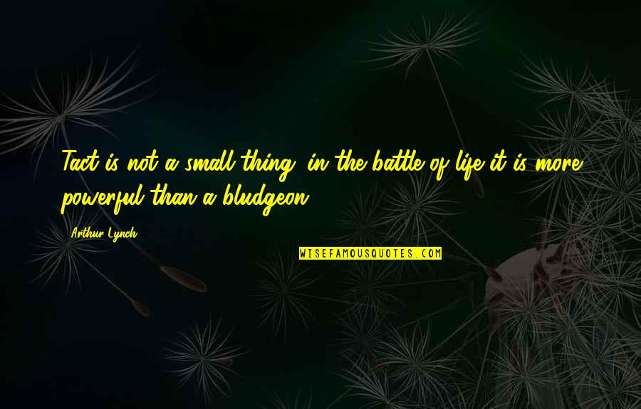 Bludgeon Quotes By Arthur Lynch: Tact is not a small thing; in the