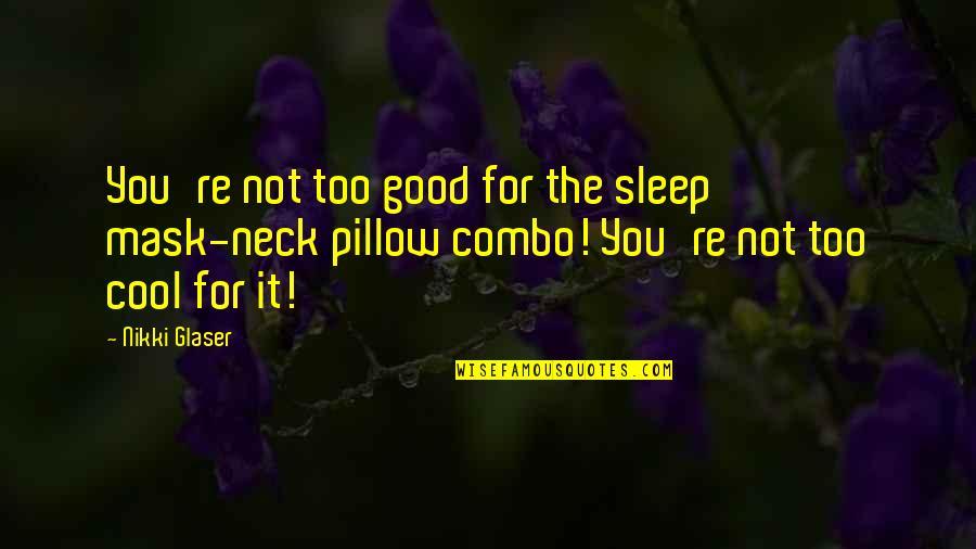 Bludgeoned Body Quotes By Nikki Glaser: You're not too good for the sleep mask-neck Bludgeoned Body Quotes By Nikki Glaser: You're not too good for the sleep mask-neck