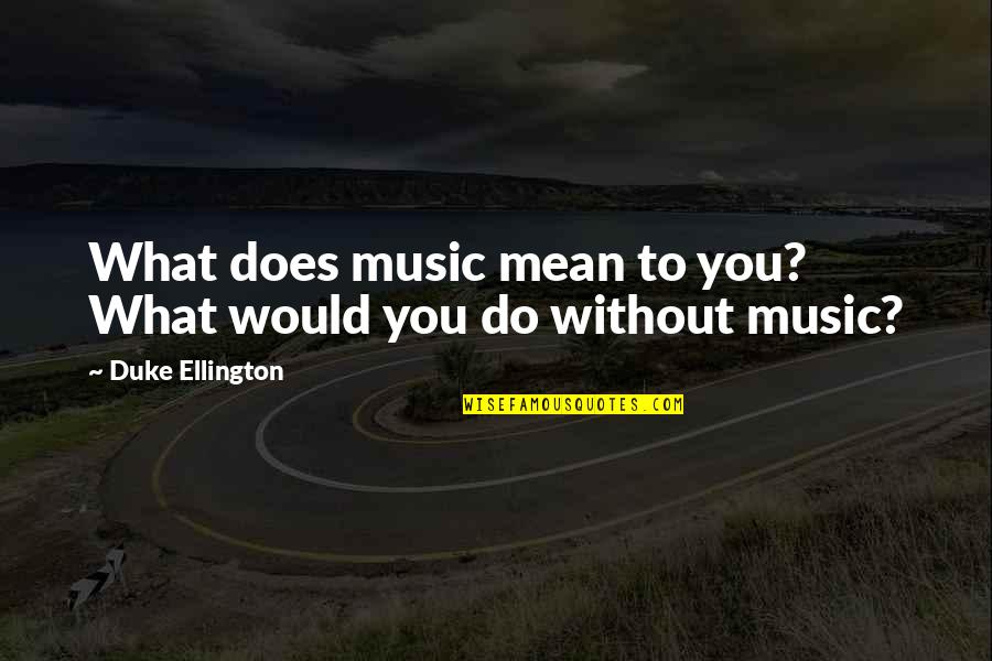 Bludgeoned Pronunciation Quotes By Duke Ellington: What does music mean to you? What would