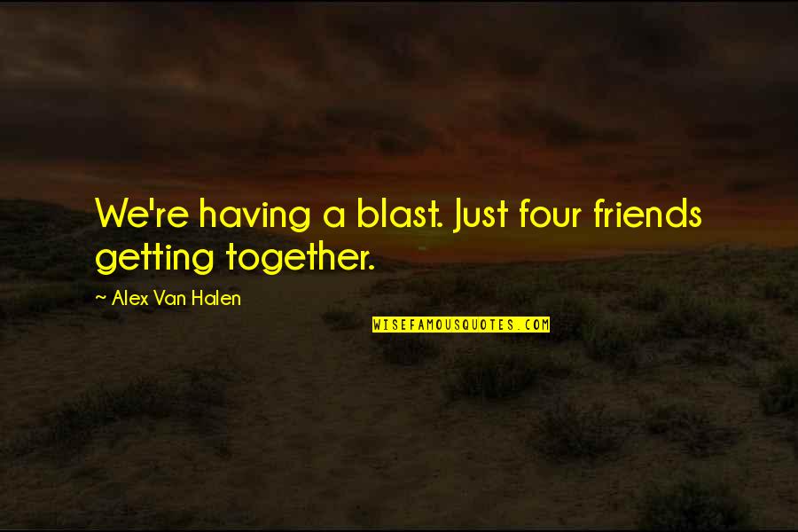 Bludgeoning Quotes By Alex Van Halen: We're having a blast. Just four friends getting
