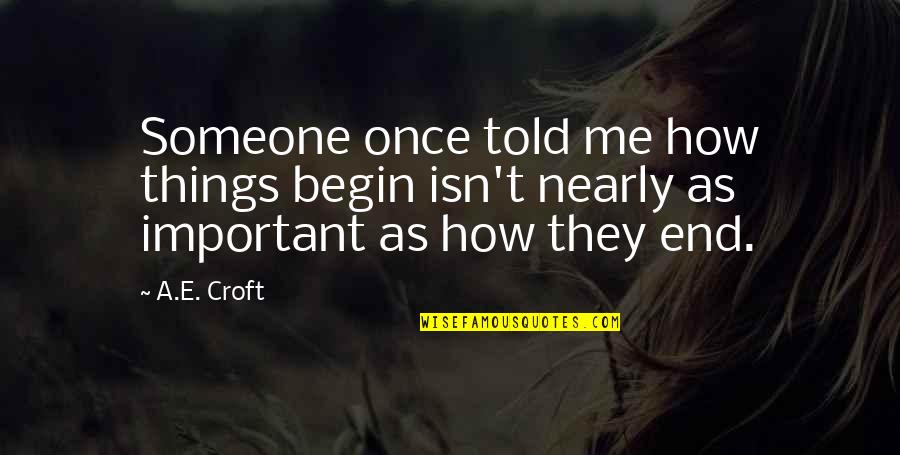 Bludgeonings Pronounce Quotes By A.E. Croft: Someone once told me how things begin isn't