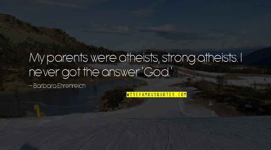 Bludgeonings Pronounce Quotes By Barbara Ehrenreich: My parents were atheists, strong atheists. I never Bludgeonings Pronounce Quotes By Barbara Ehrenreich: My parents were atheists, strong atheists. I never