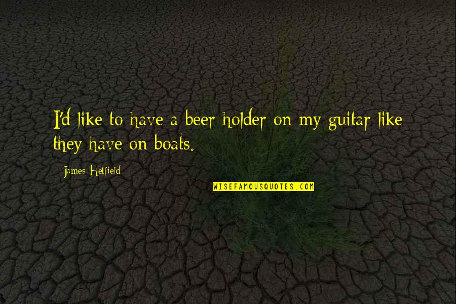 Bludging Quotes By James Hetfield: I'd like to have a beer-holder on my Bludging Quotes By James Hetfield: I'd like to have a beer-holder on my