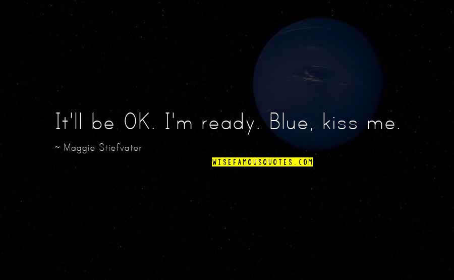 Blue And Gansey Quotes By Maggie Stiefvater: It'll be OK. I'm ready. Blue, kiss me.