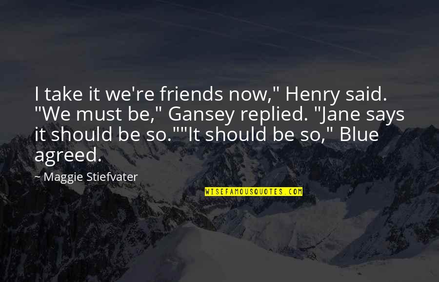 Blue And Gansey Quotes By Maggie Stiefvater: I take it we're friends now," Henry said.