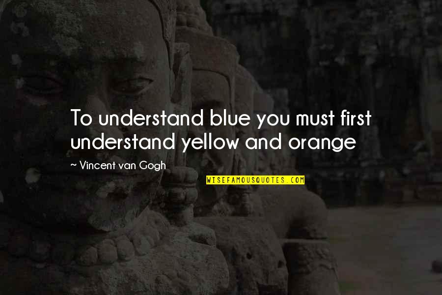 Blue And Orange Quotes By Vincent Van Gogh: To understand blue you must first understand yellow