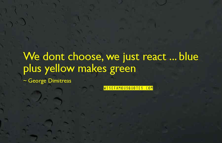 Blue And Yellow Quotes By George Dimitreas: We dont choose, we just react ... blue