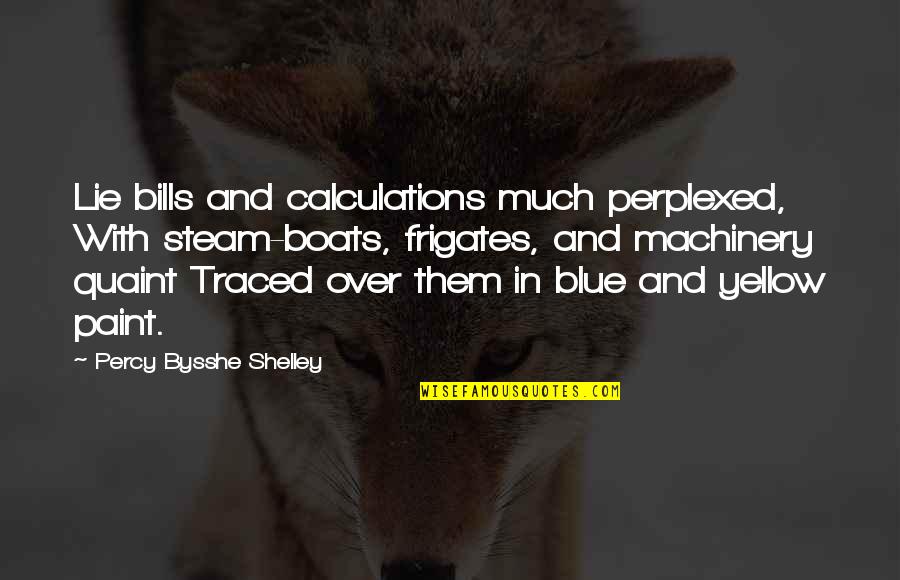 Blue And Yellow Quotes By Percy Bysshe Shelley: Lie bills and calculations much perplexed, With steam-boats,