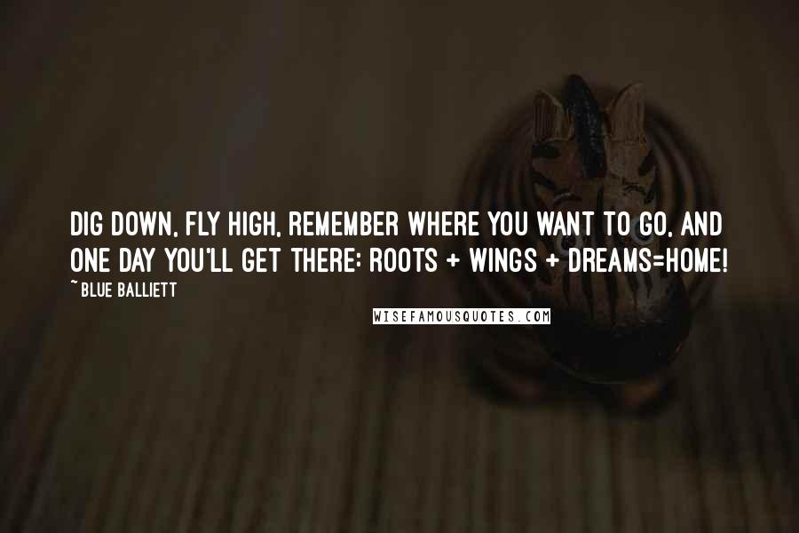 Blue Balliett quotes: Dig down, fly high, remember where you want to go, and one day you'll get there: Roots + Wings + Dreams=Home!
