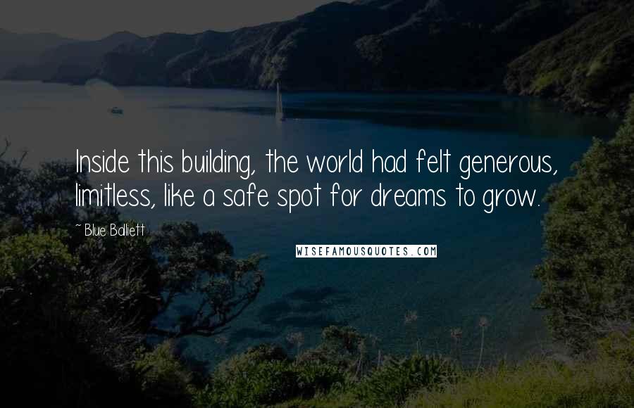 Blue Balliett quotes: Inside this building, the world had felt generous, limitless, like a safe spot for dreams to grow.