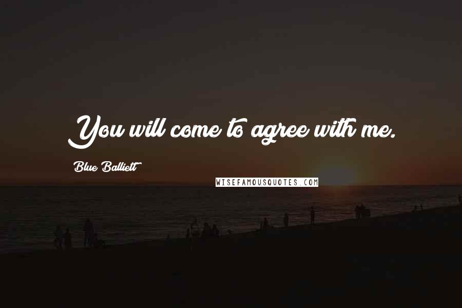 Blue Balliett quotes: You will come to agree with me.