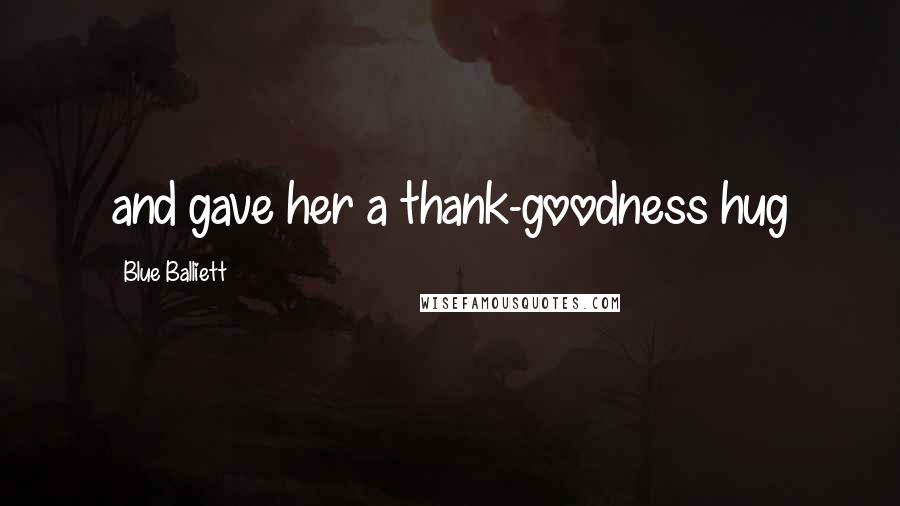 Blue Balliett quotes: and gave her a thank-goodness hug