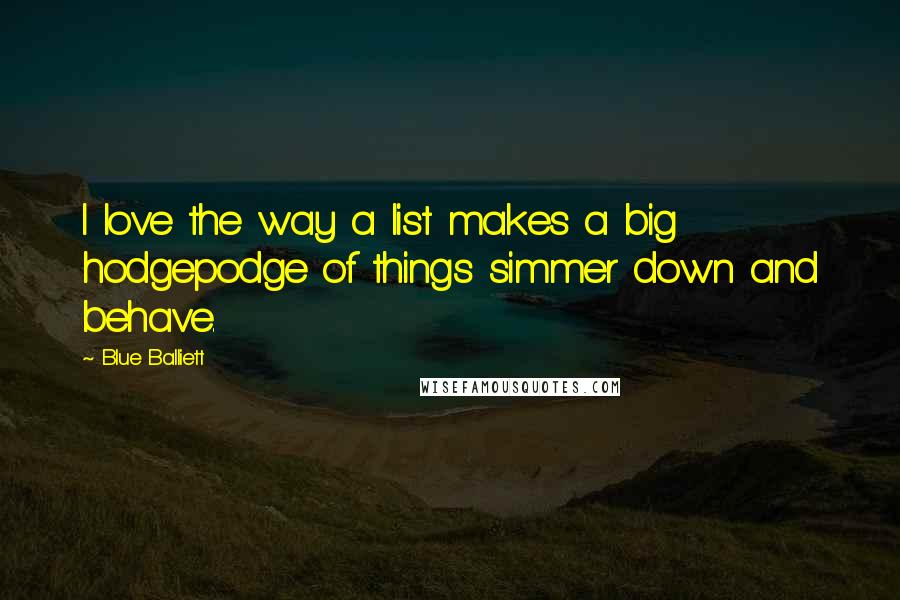 Blue Balliett quotes: I love the way a list makes a big hodgepodge of things simmer down and behave.