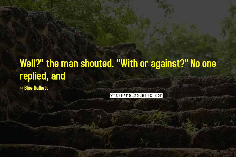 Blue Balliett quotes: Well?" the man shouted. "With or against?" No one replied, and