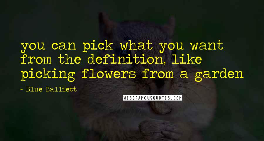 Blue Balliett quotes: you can pick what you want from the definition, like picking flowers from a garden