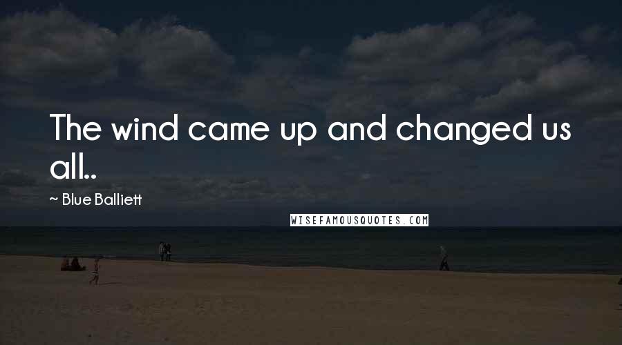 Blue Balliett quotes: The wind came up and changed us all..