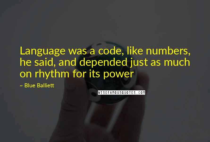 Blue Balliett quotes: Language was a code, like numbers, he said, and depended just as much on rhythm for its power