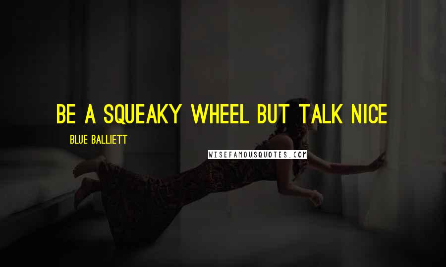 Blue Balliett quotes: Be a squeaky wheel but talk nice