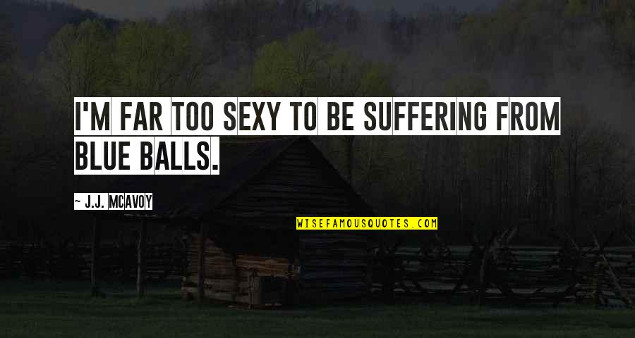 Blue Balls Quotes By J.J. McAvoy: I'm far too sexy to be suffering from
