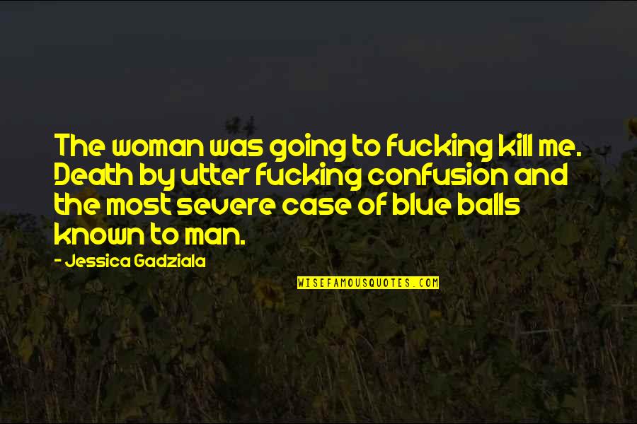 Blue Balls Quotes By Jessica Gadziala: The woman was going to fucking kill me.