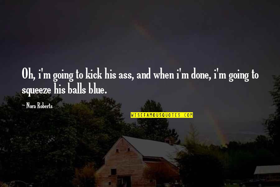 Blue Balls Quotes By Nora Roberts: Oh, i'm going to kick his ass, and