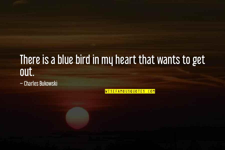 Blue Bird Quotes By Charles Bukowski: There is a blue bird in my heart