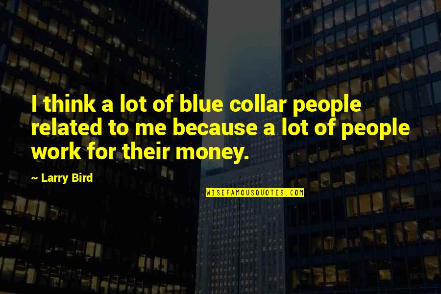 Blue Bird Quotes By Larry Bird: I think a lot of blue collar people