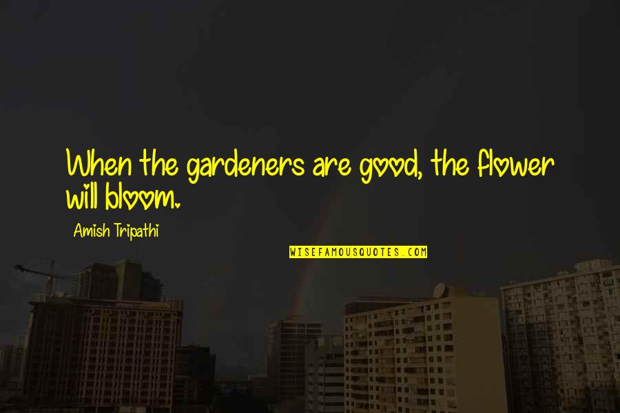 Blue Bloods Season 4 Quotes By Amish Tripathi: When the gardeners are good, the flower will