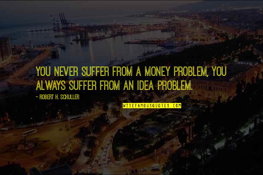 Blue Bulls Quotes By Robert H. Schuller: You never suffer from a money problem, you