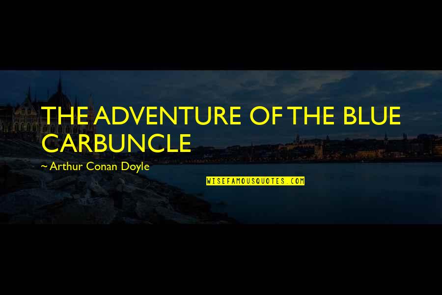 Blue Carbuncle Quotes By Arthur Conan Doyle: THE ADVENTURE OF THE BLUE CARBUNCLE