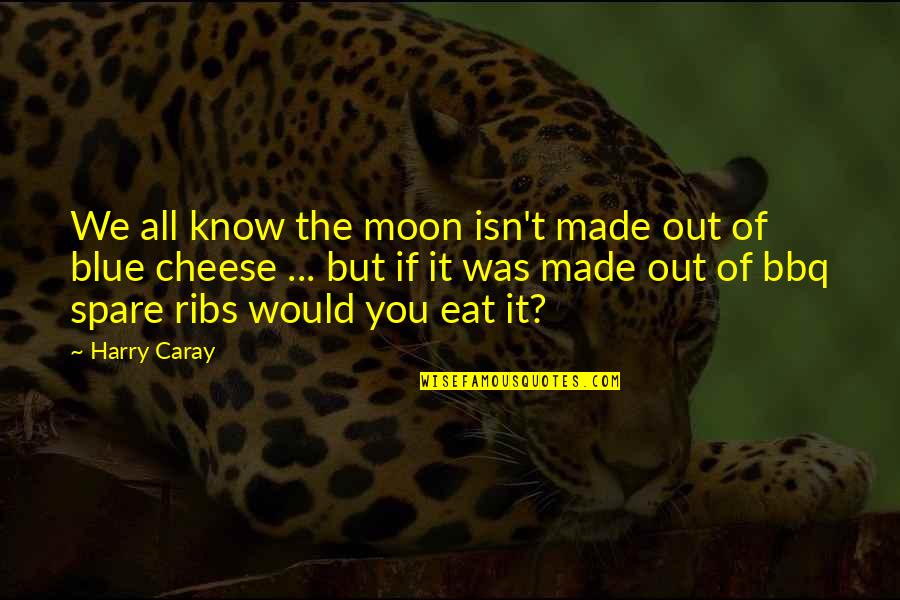 Blue Cheese Quotes By Harry Caray: We all know the moon isn't made out