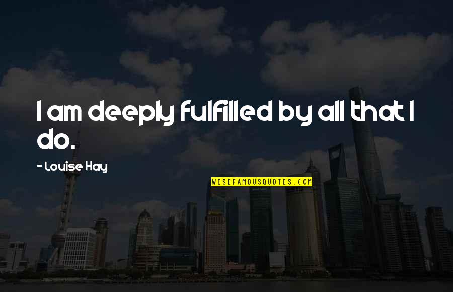 Blue Choice Quotes By Louise Hay: I am deeply fulfilled by all that I