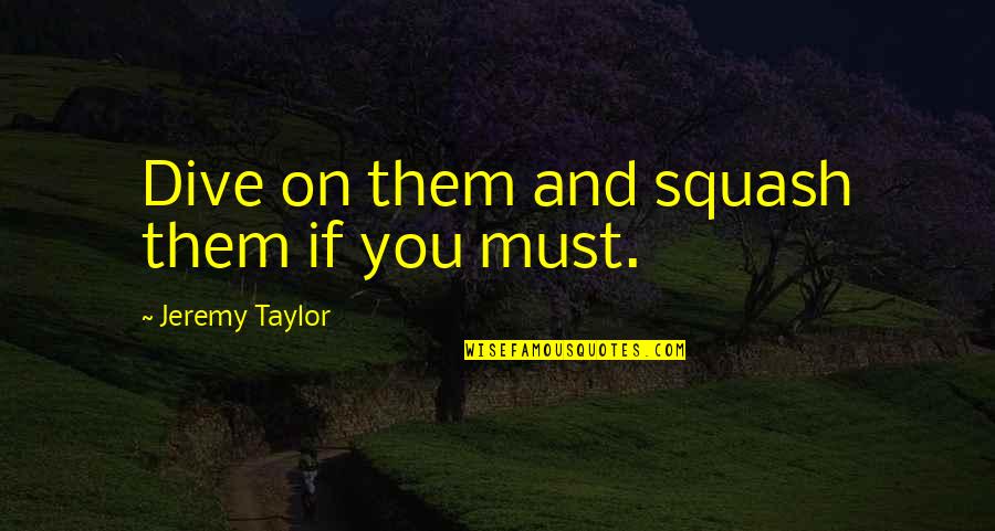Blue Collar I Believe Quotes By Jeremy Taylor: Dive on them and squash them if you