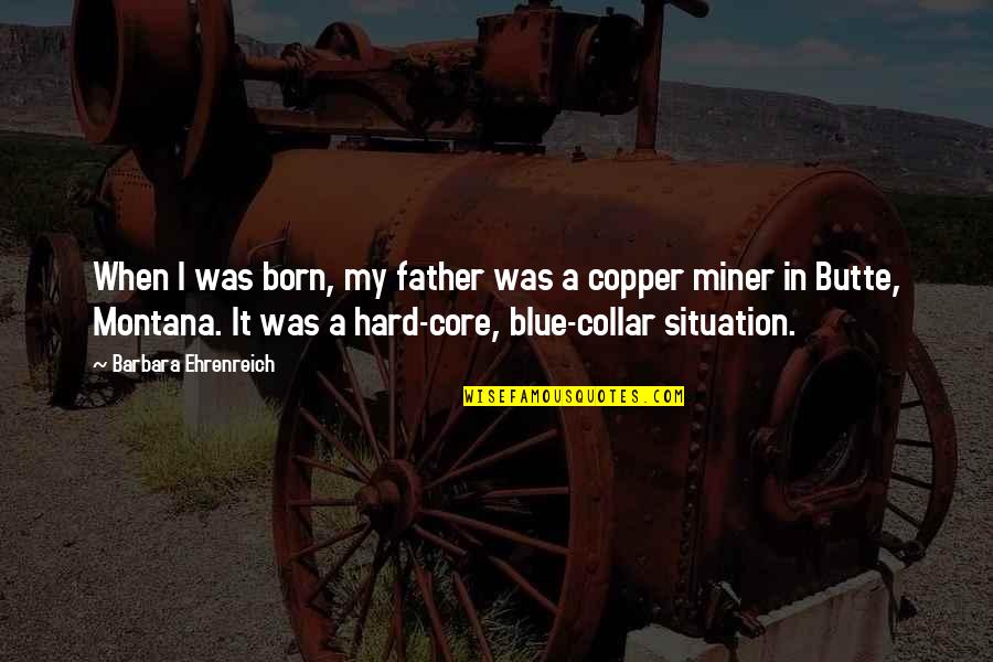 Blue Collar Quotes By Barbara Ehrenreich: When I was born, my father was a