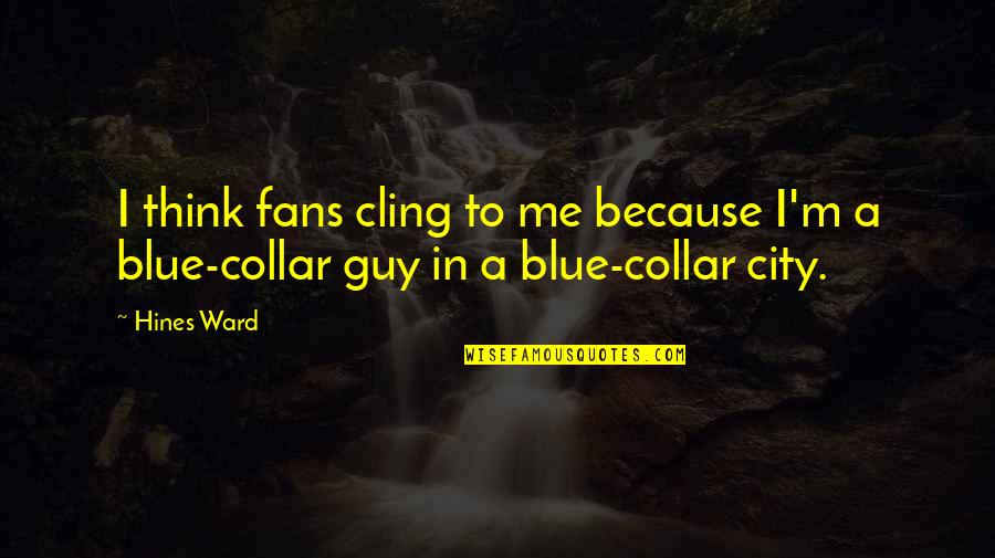 Blue Collar Quotes By Hines Ward: I think fans cling to me because I'm