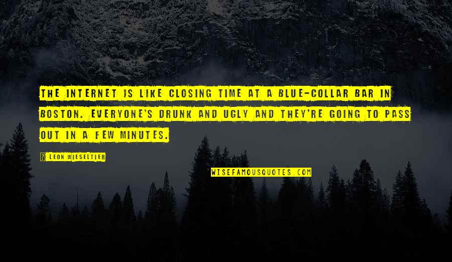 Blue Collar Quotes By Leon Wieseltier: The Internet is like closing time at a