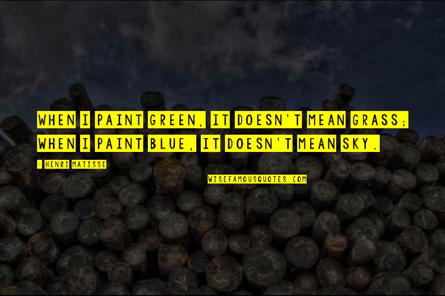 Blue Color Quotes By Henri Matisse: When I paint green, it doesn't mean grass;