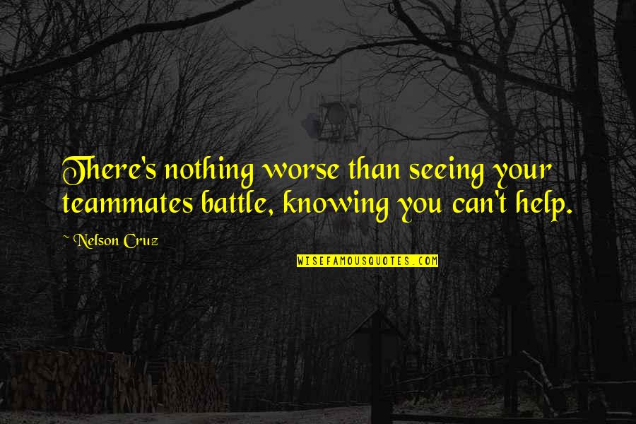 Blue Cross And Blue Shield Illinois Quotes By Nelson Cruz: There's nothing worse than seeing your teammates battle,