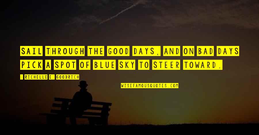 Blue Days Quotes By Richelle E. Goodrich: Sail through the good days, and on bad Blue Days Quotes By Richelle E. Goodrich: Sail through the good days, and on bad