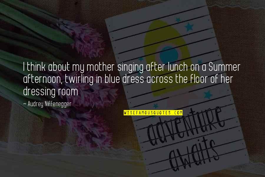 Blue Dress Quotes By Audrey Niffenegger: I think about my mother singing after lunch