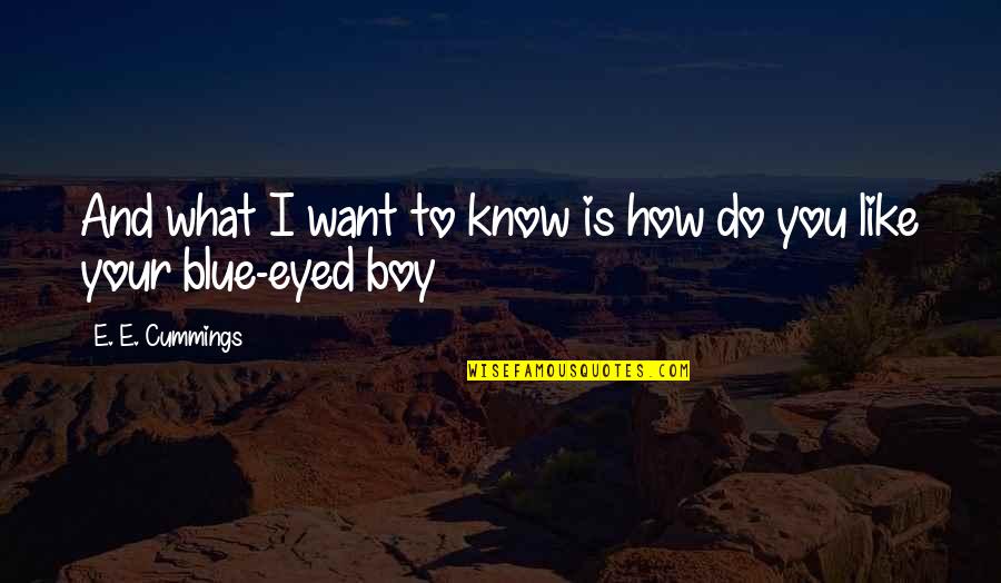 Blue Eyed Quotes By E. E. Cummings: And what I want to know is how