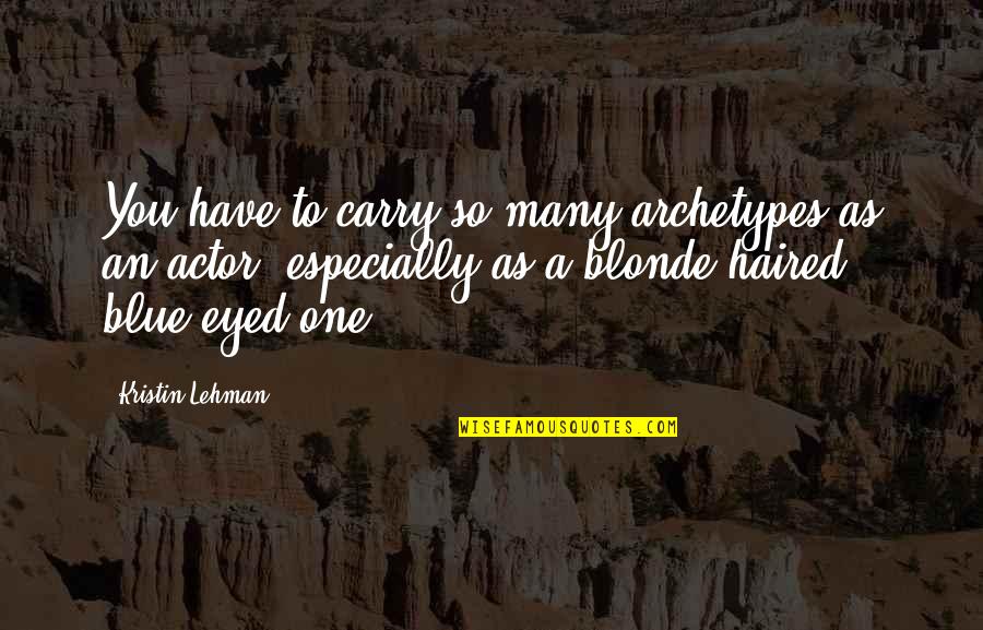 Blue Eyed Quotes By Kristin Lehman: You have to carry so many archetypes as