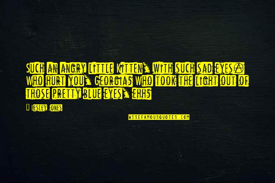 Blue Eyes And Love Quotes By Lesley Jones: Such an angry little Kitten, with such sad Blue Eyes And Love Quotes By Lesley Jones: Such an angry little Kitten, with such sad