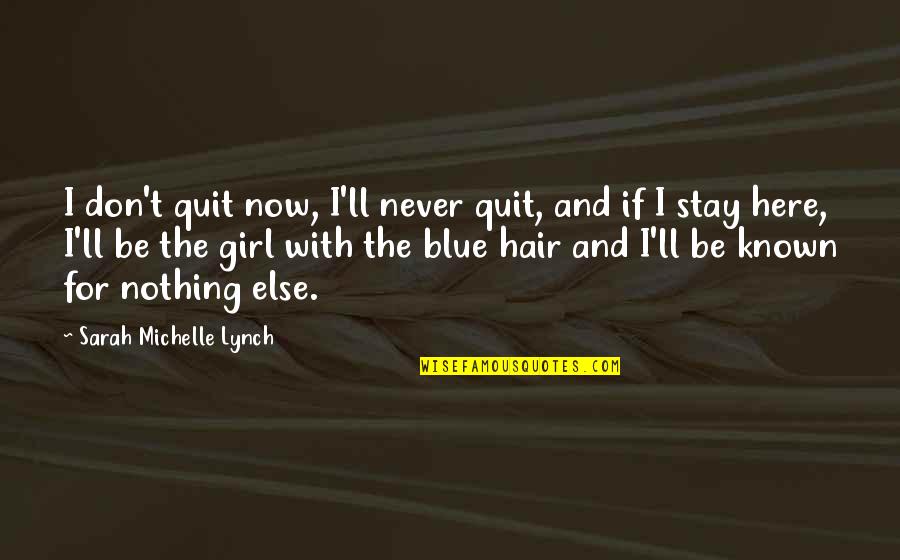 Blue Hair Quotes By Sarah Michelle Lynch: I don't quit now, I'll never quit, and