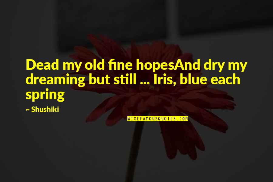 Blue Iris Quotes By Shushiki: Dead my old fine hopesAnd dry my dreaming