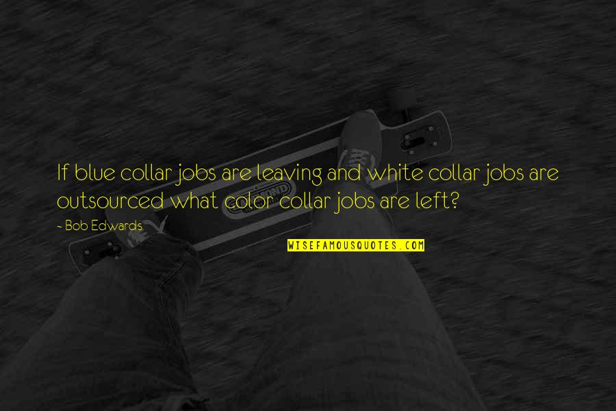 Blue Is My Color Quotes By Bob Edwards: If blue collar jobs are leaving and white