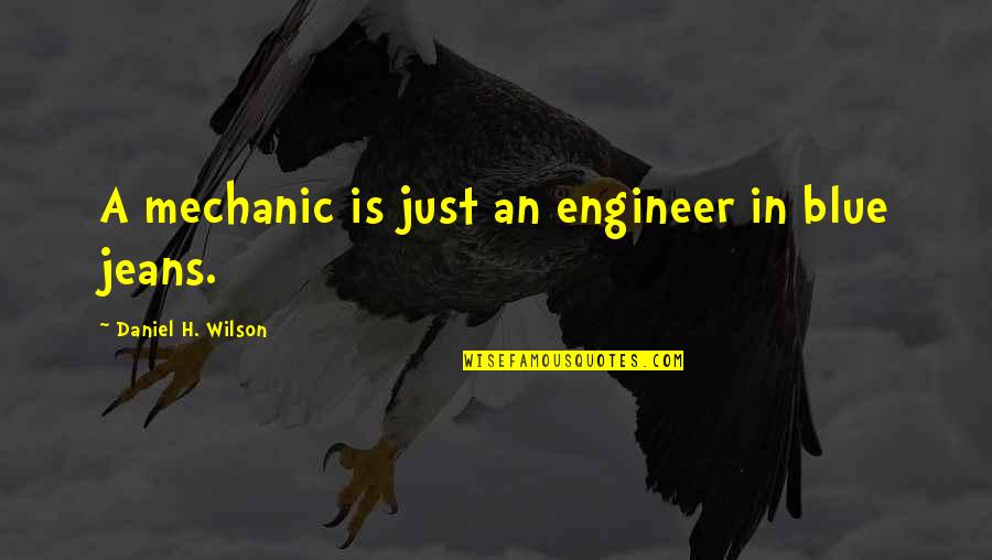 Blue Jeans Quotes By Daniel H. Wilson: A mechanic is just an engineer in blue