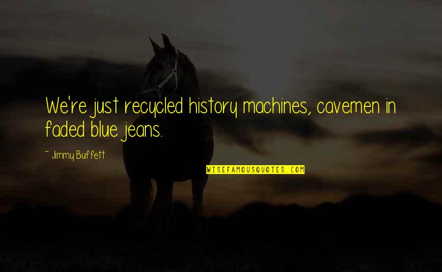 Blue Jeans Quotes By Jimmy Buffett: We're just recycled history machines, cavemen in faded