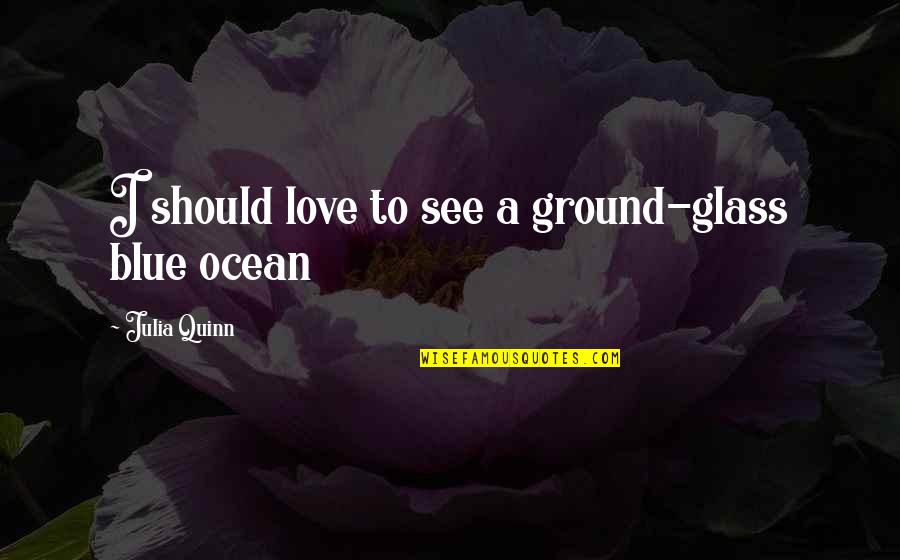 Blue Ocean Quotes By Julia Quinn: I should love to see a ground-glass blue