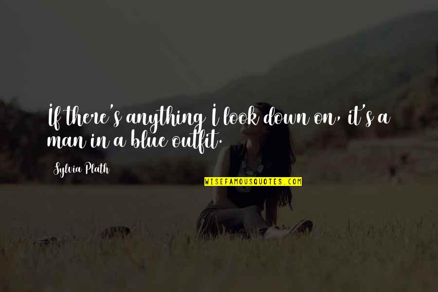 Blue Outfit Quotes By Sylvia Plath: If there's anything I look down on, it's